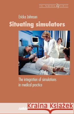 Situating Simulators: The Integration of Simulations in Medical Practice Johnson, Ericka 9789198085402 Arkiv Academic Press