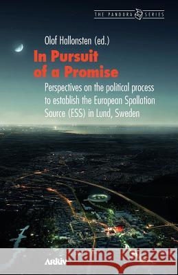 In Pursuit of a Promise: Perspectives on the Political Process to Establish the European Spallation Source (Ess) in Lund, Sweden Hallonsten, Olof 9789198085419 Arkiv Academic Press