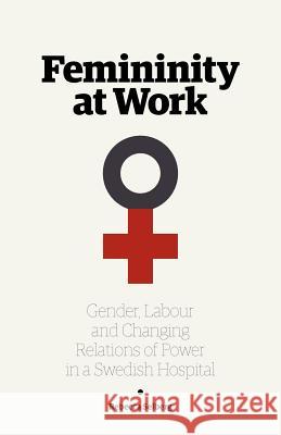 Femininity at Work: Gender, Labour, and Changing Relations of Power in a Swedish Hospital Selberg, Rebecca 9789198085426 Arkiv Academic Press
