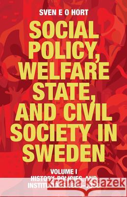 Social Policy, Welfare State, and Civil Society in Sweden: Volume I: History, Policies, and Institutions 1884-1988 Sven E O Hort (Birth Name Olsson) 9789198085457 Arkiv Academic Press