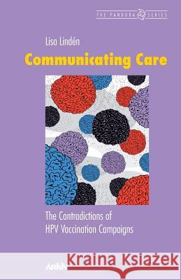 Communicating Care: The Contradictions of Hpv Vaccination Campaigns Lisa Linden 9789198085471 Arkiv Academic Press