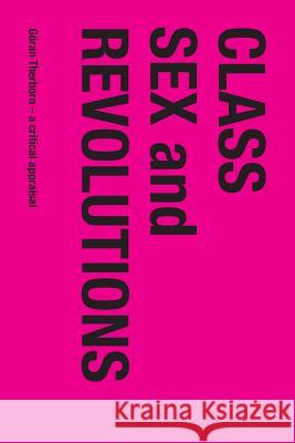Class, Sex and Revolutions: Göran Therborn - A Critical Appraisal Robin Blackburn, Gunnar Olofsson, Sven Hort 9789198085488 Arkiv Academic Press