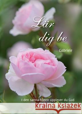 L?r dig be: I den sanna b?nen upplever du Gud. Sann b?n g?r dig lycklig Gabriele 9789198179903