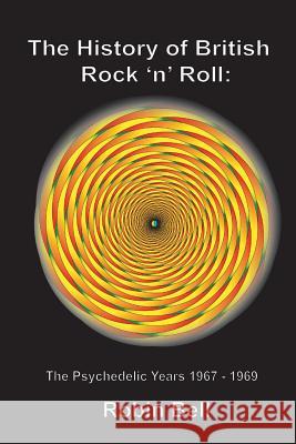 The History of British Rock 'n' Roll: The Psychedelic Years 1967 - 1969 Robin Bell 9789198191677