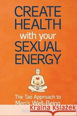 Create Health with Your Sexual Energy - The Tao Approach to Mens Well-Being Andersson, Irene 9789198193152 Procreative AB