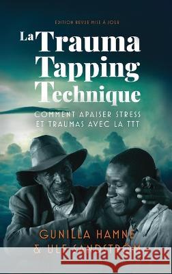La Trauma Tapping Technique: Comment apaiser stress et traumas avec la TTT Gunilla Hamne Ulf Sandstr?m 9789198205275