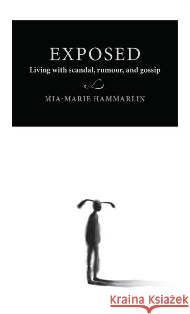Exposed: Living with Scandal, Rumour, and Gossip Mia-Marie Hammarlin 9789198376838 Manchester University Press
