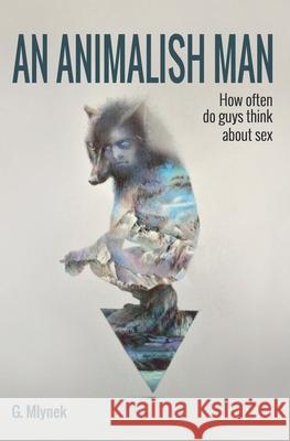 An Animalish Man: How often do guys think about sex G Mlynek, Agata Dutkiewicz 9789198383539 Grzegorz Mynarczuk