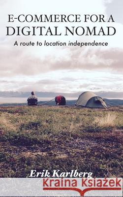 E-Commerce for a Digital Nomad: A path to location independence Erik Karlberg 9789198448368 Erik Karlberg AB