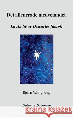 Det alienerade medvetandet: En studie av Descartes filosofi Wängberg, Björn 9789198476712 Didymos Bokforlag