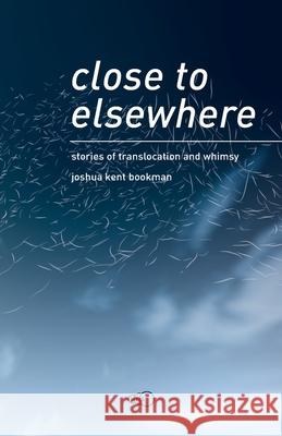 close to elsewhere: stories of translocation and whimsy Joshua Kent Bookman 9789198505733 978-91-985057-3-3