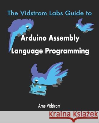 The Vidstrom Labs Guide to Arduino Assembly Language Programming Arne Vidstrom 9789198566109 Vidstrom Labs