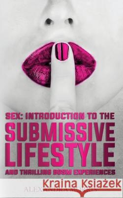 Sex: Introduction to the Submissive Lifestyle and Thrilling BDSM Experiences Alexandra Morris 9789198604726 Alexandra Morris