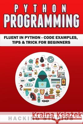 Python Programming: Fluent In Python - Code Examples, Tips & Trick for Beginners Hacking Studios 9789198630879 Hacking and Programming for Beginners