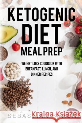 Ketogenic Diet Meal Prep: Weight Loss Cookbook with Breakfast, Lunch, and Dinner Recipes Sebastian Beach 9789198630930 Sebastian Beach