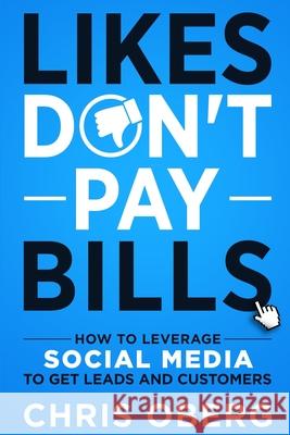 Likes Don't Pay Bills: How to Leverage Social Media to Get Leads and Customers Chris Oberg 9789198630961