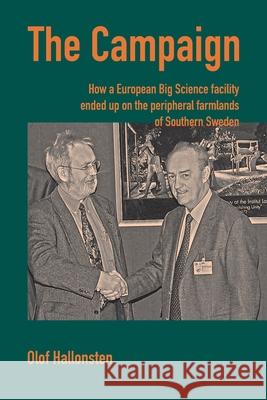 The Campaign: How a European Big Science facility ended up on the peripheral farmlands of Southern Sweden Olof Hallonsten 9789198645408 Arkiv Academic Press