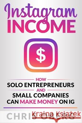 Instagram Income: How Solo Entrepreneurs and Small Companies can Make Money on IG Chris Oberg 9789198681352 Christian Oberg