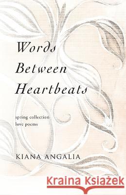 Words Between Heartbeats: Spring Collection Love Poems Kiana Angalia   9789198710984 Zerzura Studios
