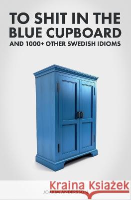 To Shit in the Blue Cupboard And 1000+ Other Swedish Idioms Joakim Andersson   9789198718980