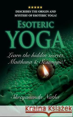 ESOTERIC YOGA - Learn Maithuna and Sex Magic: By Bestselling author Shreyananda Natha! Shreyananda Natha Mattias Langstroem  9789198735826 Bhagwan