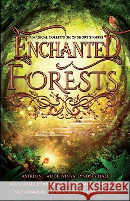Enchanted Forests: A Magical Collection of Short Stories Alice Ivinya Jennifer Kropf Sky Sommers 9789198744248 New Wings Press