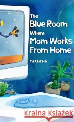 The Blue Room Where Mom Works From Home Iris Classon   9789198778427 Iris Classon