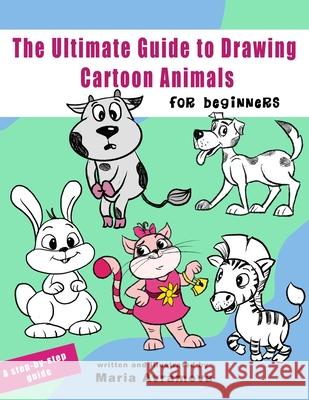 The Ultimate Guide To Draw Cartoon Animals: A Step-by-Step Guide to Cartoon Animals with Simple Shapes Maria Avramova 9789198826432