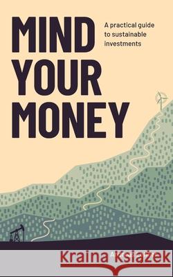 Mind Your Money: A practical guide to sustainable investing Andreas Lehner Jennie Lindell Joakim Sandberg 9789198918809