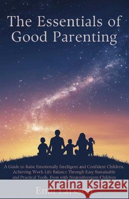 The Essentials of Good Parenting: A Guide to Raise Emotionally Intelligent and Confident Children, Achieving Work-Life Balance Through Easy Sustainabl Emil Larsson 9789199074818 Emil Larsson