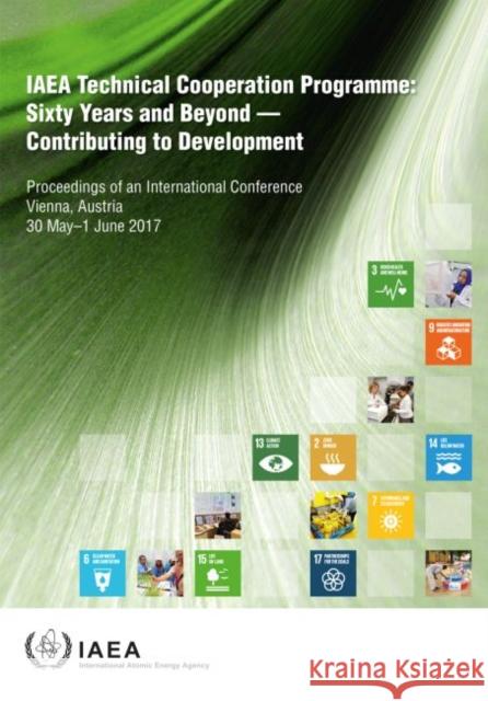 IAEA Technical Cooperation Programme: Sixty Years and Beyond - Contributing to Defvelopment Proceedings of an International Conference Held in Vienna, International Atomic Energy Agency 9789201003188