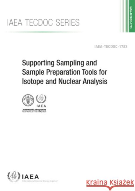 Supporting Sampling and Sample Preparation Tools for Isotope and Nuclear Analysis: IAEA Tecdoc Series No. 1783 International Atomic Energy Agency (IAEA 9789201004161