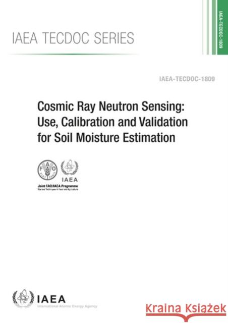 Cosmic Ray Neutron Sensing: Use, Calibration and Validation for Soil Moisture Estimation: IAEA Tecdoc No. 1809 International Atomic Energy Agency 9789201010179 International Atomic Energy Agency