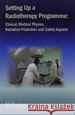 Setting Up a Radiotherapy Programme : Clinical, Medical Physics, Radiation Protection and Safety Aspects International Atomic Energy Agency 9789201018076 IAEA