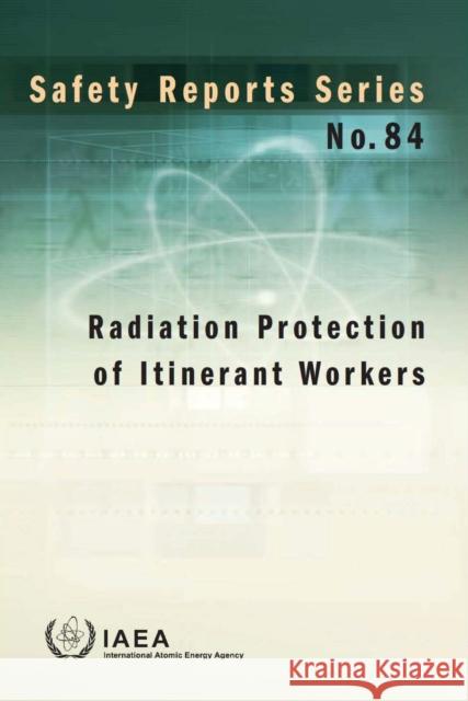 Radiation Protection of Itinerant Workers: Safety Reports Series No. 84 International Atomic Energy Agency (IAEA 9789201022158 International Atomic Energy Agency
