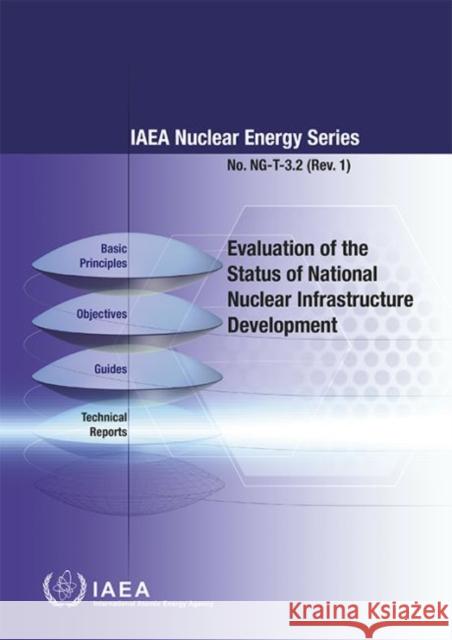 Evaluation of the Status of National Nuclear Infrastructure Development: IAEA Nuclear Energy Series No. Ng-T-3.2 (Rev.1) International Atomic Energy Agency 9789201023162