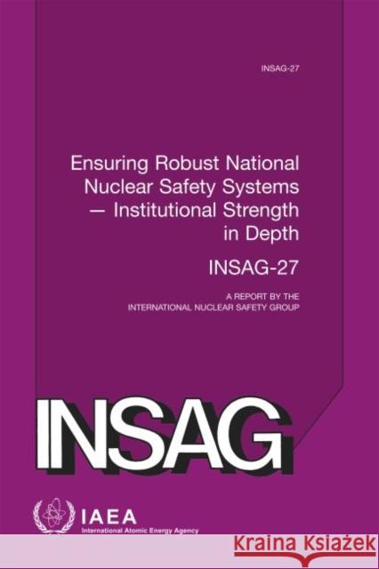 Ensuring Robust National Nuclear Safety Systems -- Institutional Strength in Depth: Insag Series No. 27 International Atomic Energy Agency 9789201023179