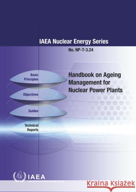 Handbook on Ageing Management for Nuclear Power Plants: IAEA Nuclear Energy Series No. Np-T-3.24 International Atomic Energy Agency 9789201024169 International Atomic Energy Agency