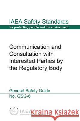 Communication and Consultation with Interested Parties by the Regulatory Body International Atomic Energy Agency 9789201028174