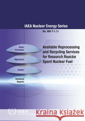 Available Reprocessing and Recycling Services for Research Reactor Spent Nuclear Fuel International Atomic Energy Agency 9789201032164 International Atomic Energy Agency