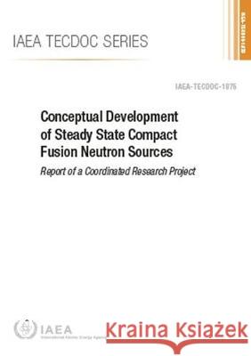 Conceptual Development of Steady State Compact Fusion Neutron Sources International Atomic Energy Agency 9789201035196