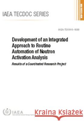 Development of an Integrated Approach to Routine Automation of Neutron Activation Analysis International Atomic Energy Agency   9789201038180 IAEA