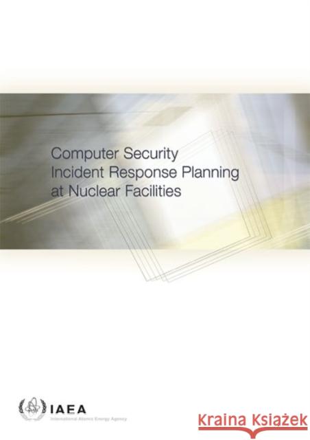 Computer Security Incident Response Planning at Nuclear Facilities International Atomic Energy Agency (IAEA 9789201044167