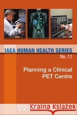 Planning a Clinical Pet Centre: IAEA Human Health Series No. 11 International Atomic Energy Agency   9789201046109 IAEA