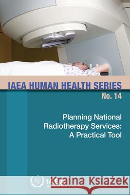 Planning National Radiotherapy Services: A Practical Tool: IAEA Human Health Series No. 14 International Atomic Energy Agency 9789201059109 IAEA
