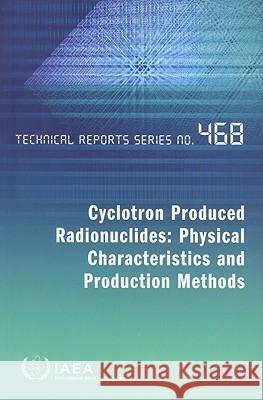 Cyclotron Produced Radionuclides: Physical Characteristics and Production Methods International Atomic Energy Agency (IAEA 9789201069085 International Atomic Energy Agency