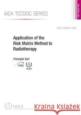 Application of the Risk Matrix Method to Radiotherapy: IAEA Tecdoc No. 1685 International Atomic Energy Agency 9789201072160 International Atomic Energy Agency