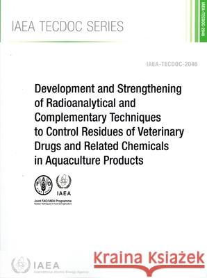 Development and Strengthening of Radioanalytical and Complementary Techniques to Control Residues of Veterinary Drugs and Related Chemicals in Aquacul International Atomic Energy Agency 9789201087249 International Atomic Energy Agency