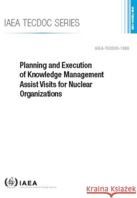 Planning and Execution of Knowledge Management Assist Visits for Nuclear Organizations International Atomic Energy Agency 9789201103192