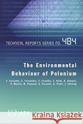 The Environmental Behaviour of Polonium: Technical Reports Series No. 484 International Atomic Energy Agency 9789201121165